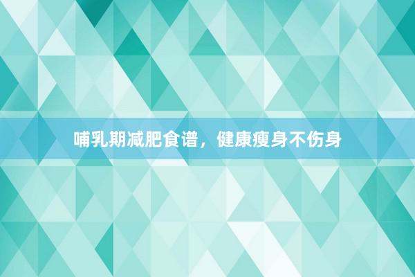 哺乳期减肥食谱，健康瘦身不伤身