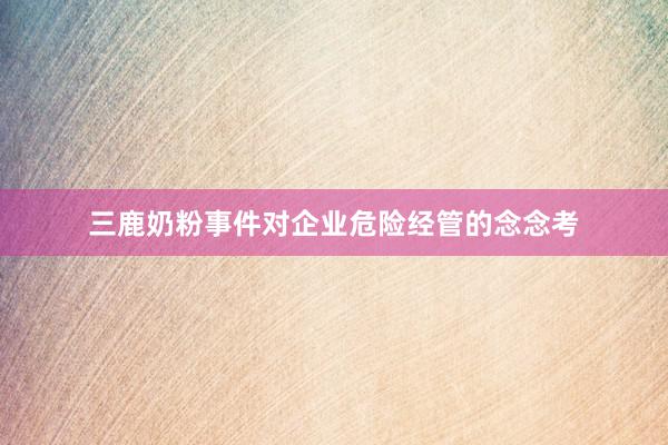 三鹿奶粉事件对企业危险经管的念念考