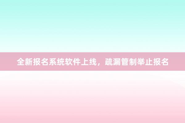 全新报名系统软件上线，疏漏管制举止报名