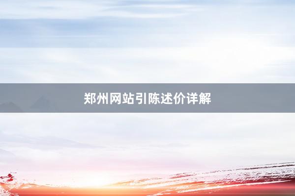 郑州网站引陈述价详解