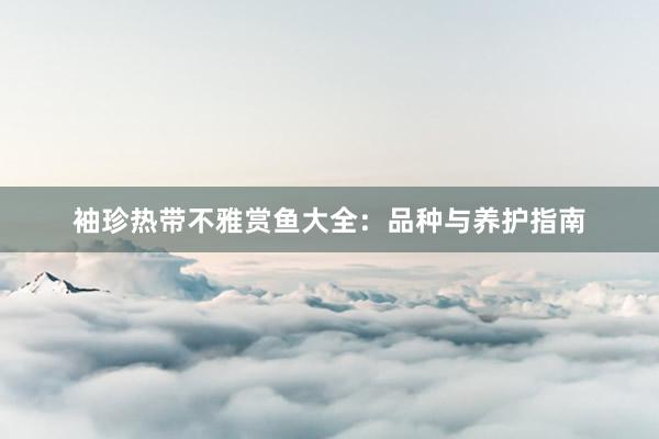 袖珍热带不雅赏鱼大全：品种与养护指南
