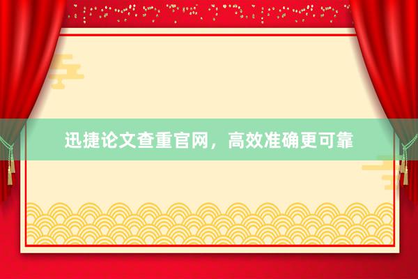 迅捷论文查重官网,高效准确更可靠